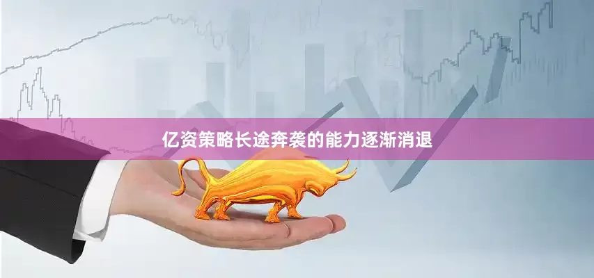 亿资策略长途奔袭的能力逐渐消退