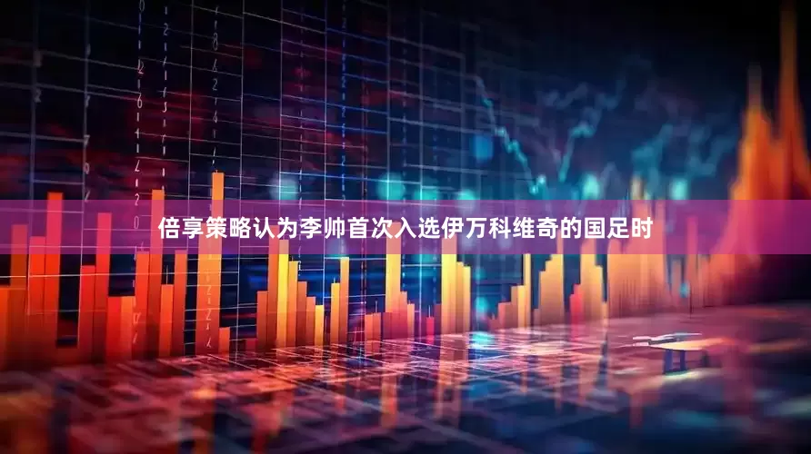 倍享策略认为李帅首次入选伊万科维奇的国足时