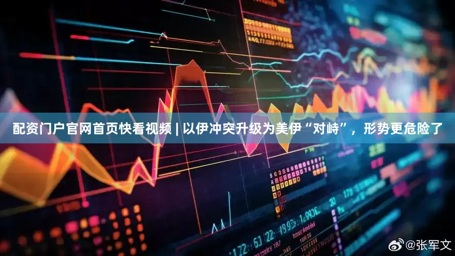 配资门户官网首页快看视频 | 以伊冲突升级为美伊“对峙”，形势更危险了