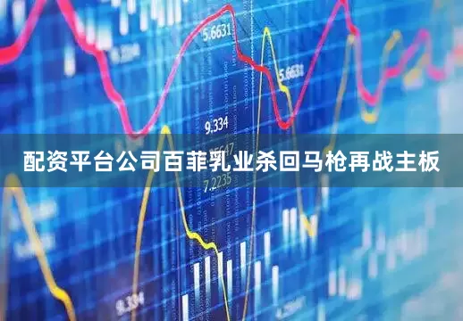配资平台公司百菲乳业杀回马枪再战主板