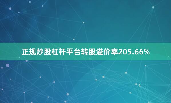 正规炒股杠杆平台转股溢价率205.66%