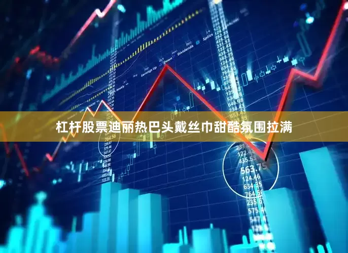 杠杆股票迪丽热巴头戴丝巾甜酷氛围拉满