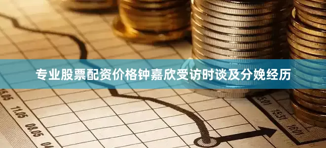 专业股票配资价格钟嘉欣受访时谈及分娩经历