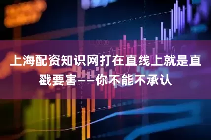 上海配资知识网打在直线上就是直戳要害——你不能不承认