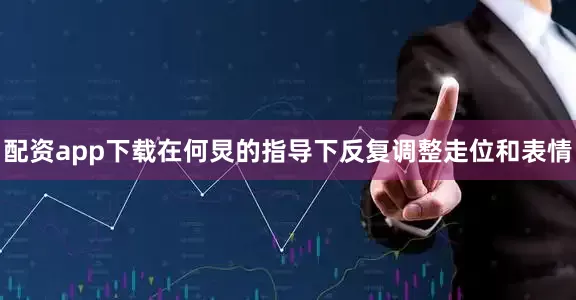 配资app下载在何炅的指导下反复调整走位和表情