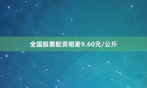 全国股票配资相差9.60元/公斤