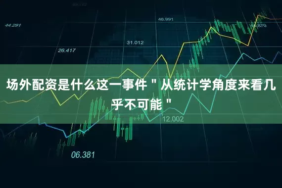 场外配资是什么这一事件＂从统计学角度来看几乎不可能＂