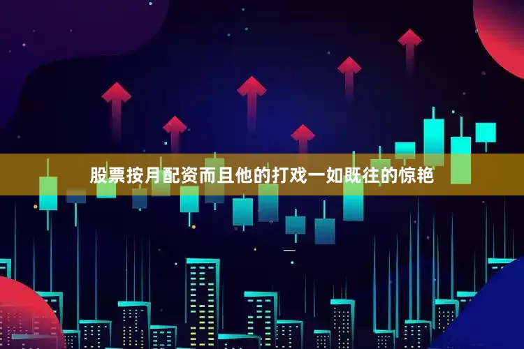 股票按月配资而且他的打戏一如既往的惊艳