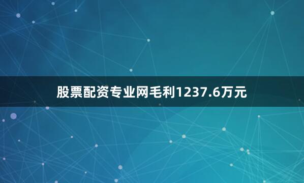 股票配资专业网毛利1237.6万元