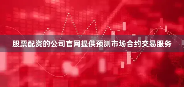 股票配资的公司官网提供预测市场合约交易服务