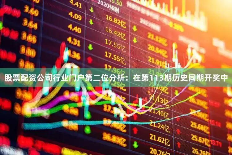 股票配资公司行业门户　　第二位分析：在第113期历史同期开奖中
