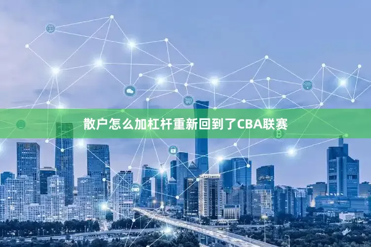 散户怎么加杠杆重新回到了CBA联赛