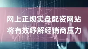 网上正规实盘配资网站将有效纾解经销商压力
