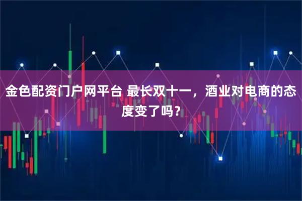 金色配资门户网平台 最长双十一,酒业对电商的态度变了吗?