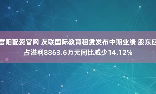 富阳配资官网 友联国际教育租赁发布中期业绩 股东应占溢利8863.6万元同比减少14.12%