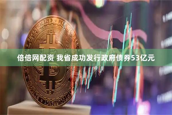 倍倍网配资 我省成功发行政府债券53亿元