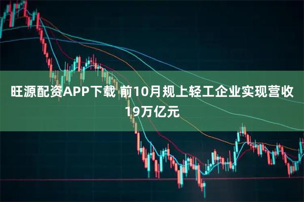 旺源配资APP下载 前10月规上轻工企业实现营收19万亿元