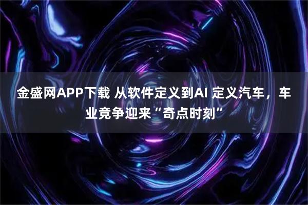 金盛网APP下载 从软件定义到AI 定义汽车，车业竞争迎来“奇点时刻”