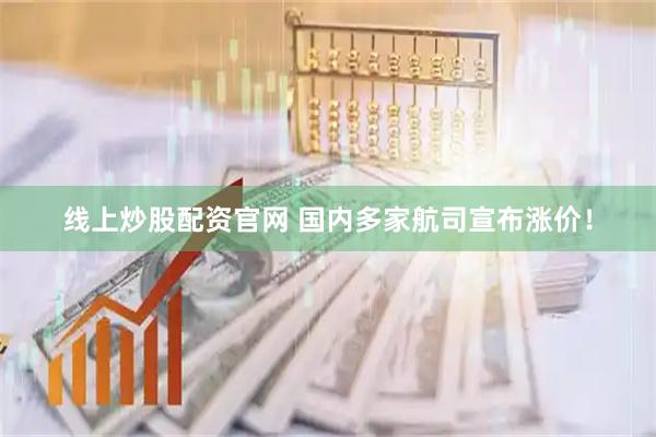 线上炒股配资官网 国内多家航司宣布涨价！