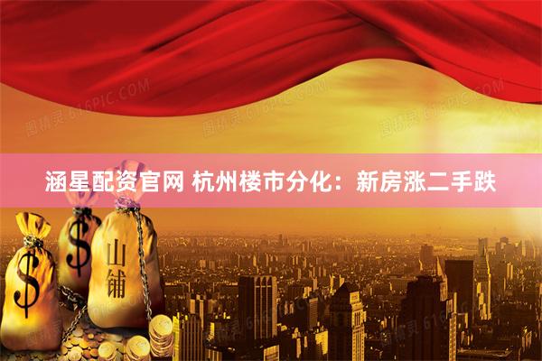 涵星配资官网 杭州楼市分化:新房涨二手跌