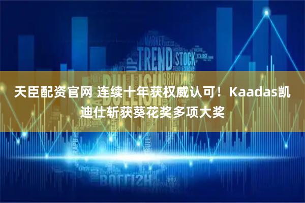 天臣配资官网 连续十年获权威认可!Kaadas凯迪仕斩获葵花奖多项大奖