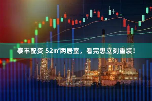 泰丰配资 52㎡两居室,看完想立刻重装!