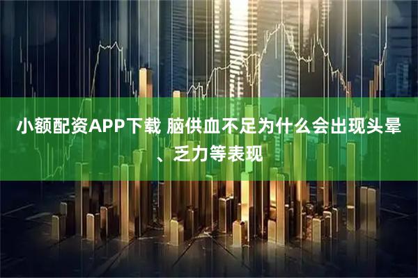 小额配资APP下载 脑供血不足为什么会出现头晕、乏力等表现