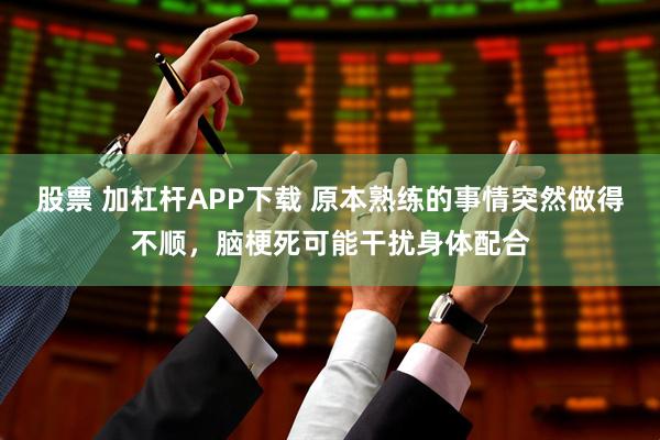 股票 加杠杆APP下载 原本熟练的事情突然做得不顺，脑梗死可能干扰身体配合