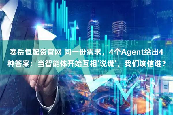 赛岳恒配资官网 同一份需求，4个Agent给出4种答案：当智能体开始互相‘说谎’，我们该信谁？